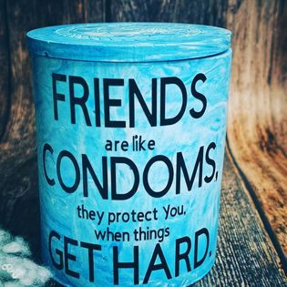Friends are like Condoms, they protect you when things get hard